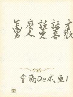 怎么说话才能让男人更喜欢