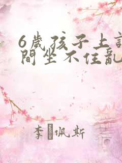 6岁孩子上课期间坐不住乱跑