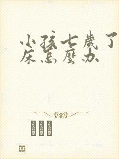 小孩七岁了还尿床怎么办