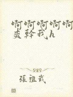 啊啊啊啊啊啊好爽干我h