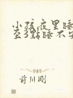 小孩夜里睡觉1至3点睡不安