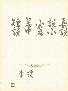 短篇小说长篇小说中篇小说是如何区分的