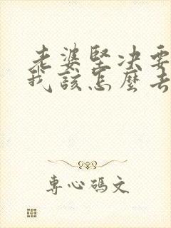 老婆坚决要离婚我该怎么去挽留