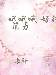 哦哦哦 好舒服 用力