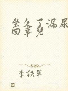 坐久了漏尿怎么回事儿