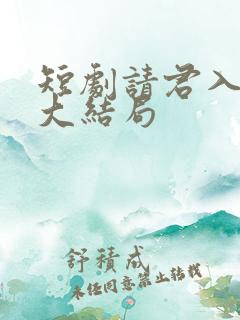 短剧请君入我怀大结局