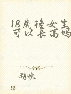 18岁后女生还可以长高吗