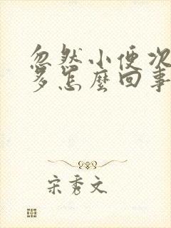 忽然小便次数增多怎么回事