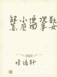 解小便次数多是怎么回事女