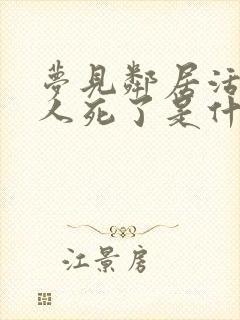 梦见邻居活着的人死了是什么预兆