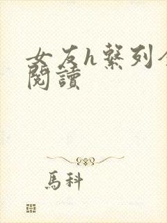 女友h系列全文阅读