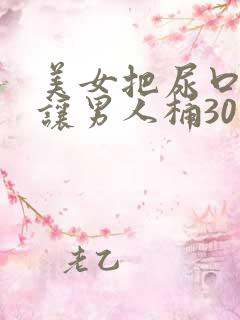 美女把尿口扒开让男人桶30分钟