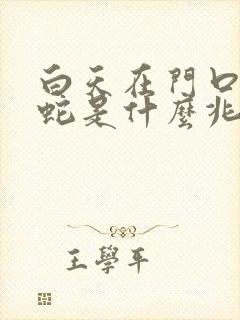 白天在门口看见蛇是什么兆头