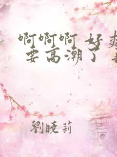 啊啊啊 好爽呀 要高潮了 再快点