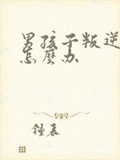 男孩子叛逆期时怎么办