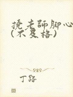 挠老师脚心作文(不及格)