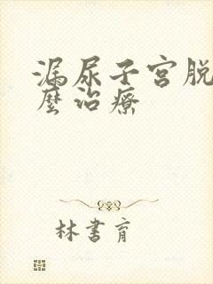 漏尿子宫脱垂怎么治疗