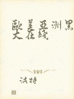 欧美亚洲黑人粗大在线