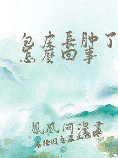 包皮长肿了一圈怎么回事