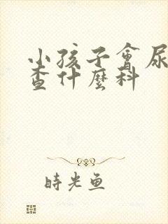 小孩子会尿床要查什么科