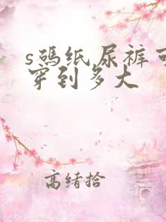 s码纸尿裤可以穿到多大