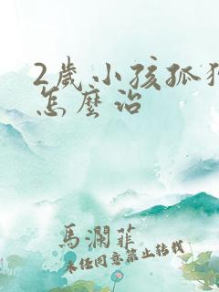 2岁小孩孤独症怎么治