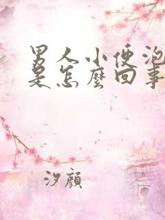 男人小便泡泡多是怎么回事