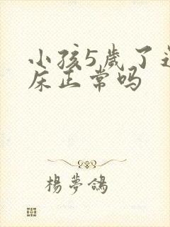 小孩5岁了还尿床正常吗