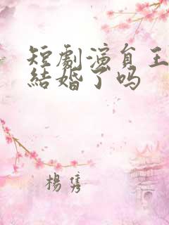 短剧演员王道铁结婚了吗