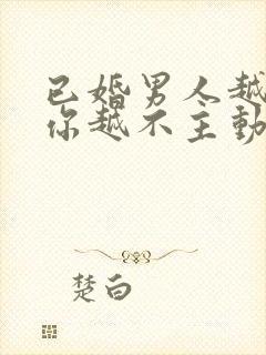 已婚男人越喜欢你越不主动