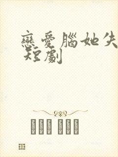 恋爱脑她失忆了 短剧