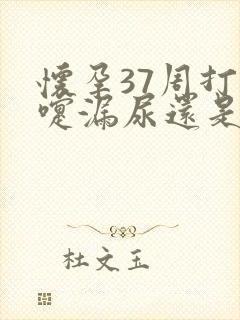 怀孕37周打喷嚏漏尿还是羊水