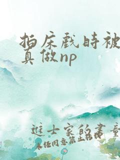 拍床戏时被假戏真做np