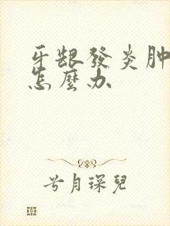 牙龈发炎肿上火怎么办