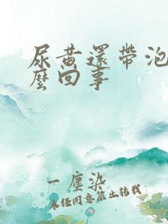 尿黄还带泡沫怎么回事