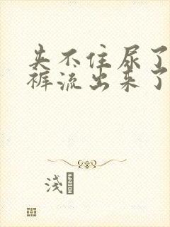 夹不住尿了从内裤流出来了