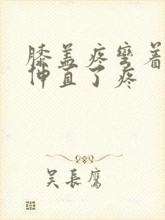 膝盖疼弯着不疼伸直了疼