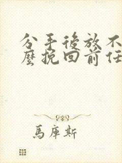 分手后放不下怎么挽回前任