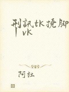 刑讯tk挠脚心丨vk