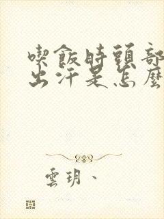 吃饭时头部大量出汗是怎么回事