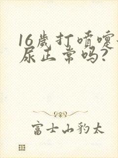 16岁打喷嚏漏尿正常吗?