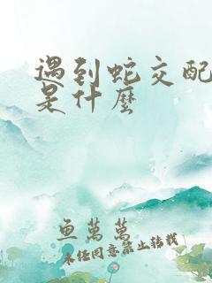 遇到蛇交配预兆是什么