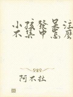 小孩发呆注意力不集中怎么回事