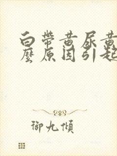 白带黄尿黄是什么原因引起的