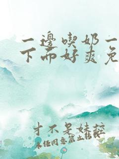 一边吃奶一边摸下面好爽免费视频