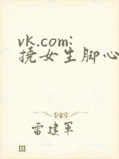 vk.com:挠女生脚心