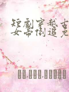 短剧穿越古代被女帝倒追免费观看