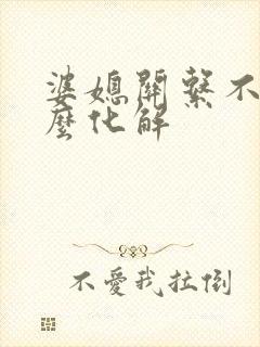 婆媳关系不好怎么化解