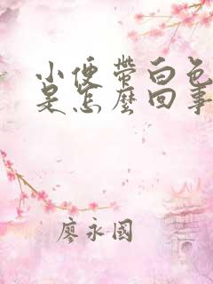 小便带白色液体是怎么回事