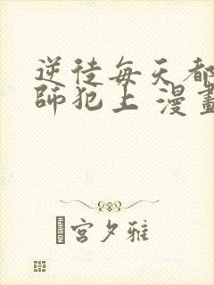 逆徒每天都想欺师犯上 漫画免费阅读